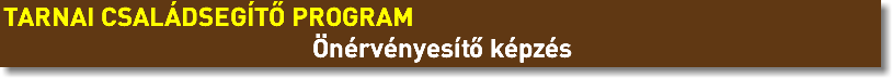 TARNAI CSALÁDSEGÍTŐ PROGRAM Önérvényesítő képzés